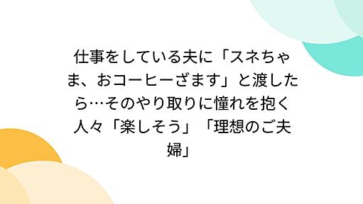 仕事をしている夫に「スネちゃま、おコーヒーざます」と渡したら…そのやり取りに憧れを抱く人々「楽しそう」「理想のご夫婦」