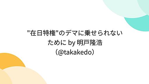 "在日特権"のデマに乗せられないために by 明戸隆浩（@takakedo）