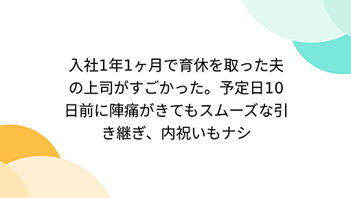 入社1年1ヶ月で育休を取った夫の上司がすごかった。予定日10日前に陣痛がきてもスムーズな引き継ぎ、内祝いもナシ