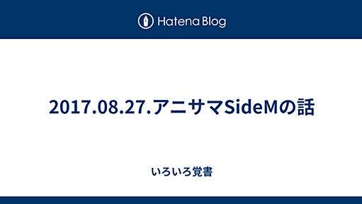 2017.08.27.アニサマSideMの話 - いろいろ覚書