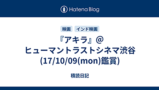 『アキラ』＠ヒューマントラストシネマ渋谷(17/10/09(mon)鑑賞) - 積読日記