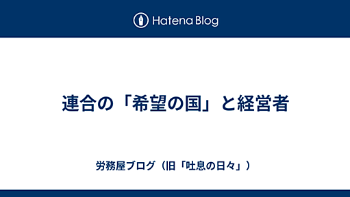 連合の「希望の国」と経営者 - 労務屋ブログ（旧「吐息の日々」）