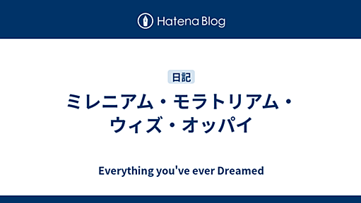 ミレニアム・モラトリアム・ウィズ・オッパイ - Everything You’ve Ever Dreamed