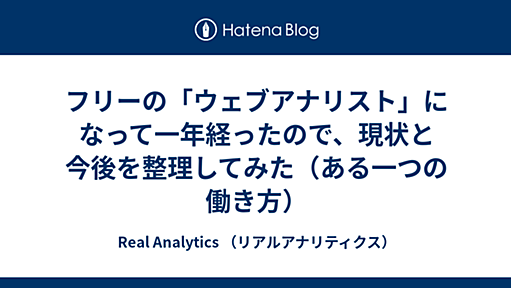 フリーの「ウェブアナリスト」になって一年経ったので、現状と今後を整理してみた（ある一つの働き方） - Real Analytics （リアルアナリティクス）