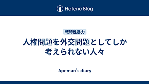 人権問題を外交問題としてしか考えられない人々 - Apeman’s diary