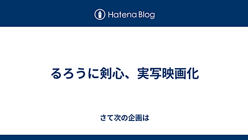 るろうに剣心、実写映画化 - さて次の企画は