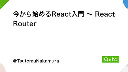 今から始めるReact入門 〜 React Router - Qiita