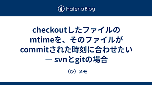 checkoutしたファイルのmtimeを、そのファイルがcommitされた時刻に合わせたい ― svnとgitの場合 - （ひ）メモ