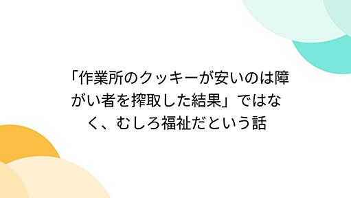 「作業所のクッキーが安いのは障がい者を搾取した結果」ではなく、むしろ福祉だという話