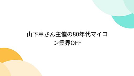 山下章さん主催の80年代マイコン業界OFF