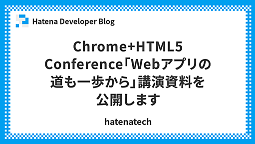 Chrome+HTML5 Conference「Webアプリの道も一歩から」講演資料を公開します - Hatena Developer Blog