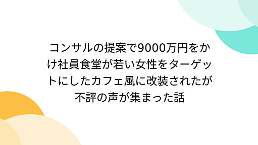 コンサルの提案で9000万円をかけ社員食堂が若い女性をターゲットにしたカフェ風に改装されたが不評の声が集まった話