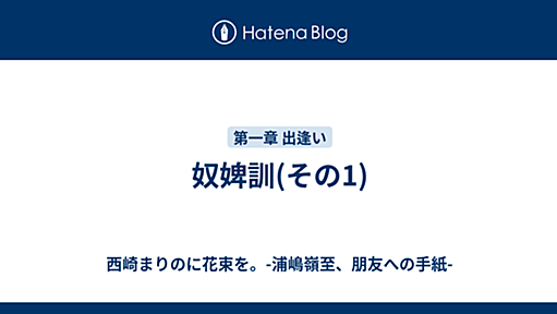 奴婢訓(その1) - 西崎まりのに花束を。-浦嶋嶺至、朋友への手紙-