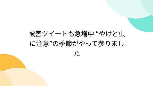 被害ツイートも急増中 “やけど虫に注意”の季節がやって参りました