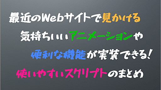 [JS]最近のWebサイトで見かける気持ちいいアニメーションや便利な機能が実装できる、使いやすいスクリプトのまとめ