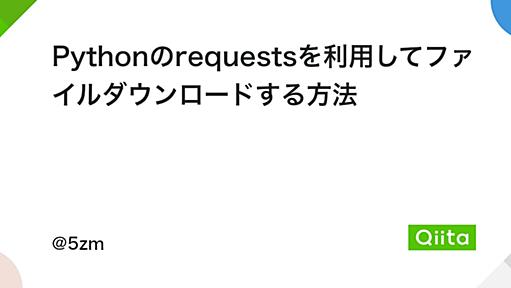 Pythonのrequestsを利用してファイルダウンロードする方法 - Qiita