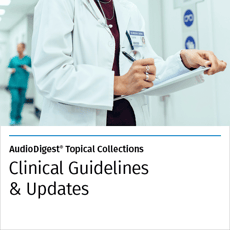 AudioDigestÂ® Clinical Guidelines & Updates CME Topical Collection