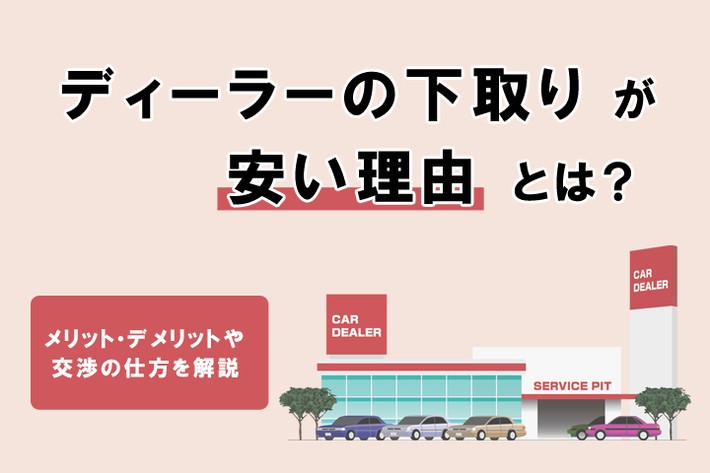 ディーラー下取りは本当に安い？ 安くなる理由や下取り相場、高く売る方法を解説