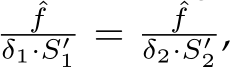 ˆfδ1·S′1 = ˆfδ2·S′2 ,