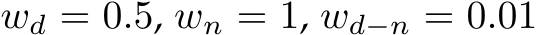  wd = 0.5, wn = 1, wd−n = 0.01