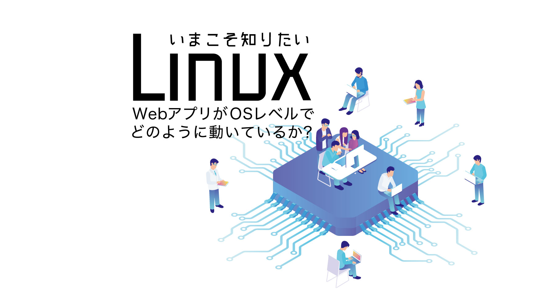 いま知っておきたいLinux─WebアプリがOSのプロセスとしてどのように見えるか？&nbsp;を運用に生かす