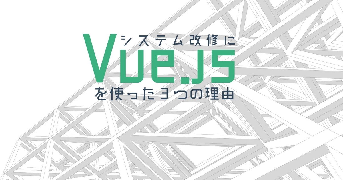 レガシーシステムの大規模リプレイスで分かった「Vue.jsでSPAならNuxt.jsが有力」