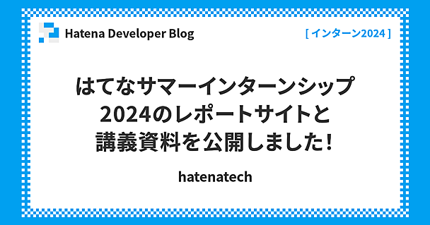 はてなサマーインターンシップ2024のレポートサイトと講義資料を公開しました！