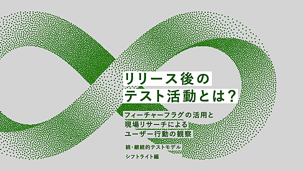 リリース後のテスト活動とは？ フィーチャーフラグの活用と現場リサーチによるユーザー行動の観察 ─ 続・継続的テストモデル シフトライト編