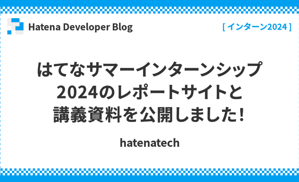 はてなサマーインターンシップ2024のレポートサイトと講義資料を公開しました！