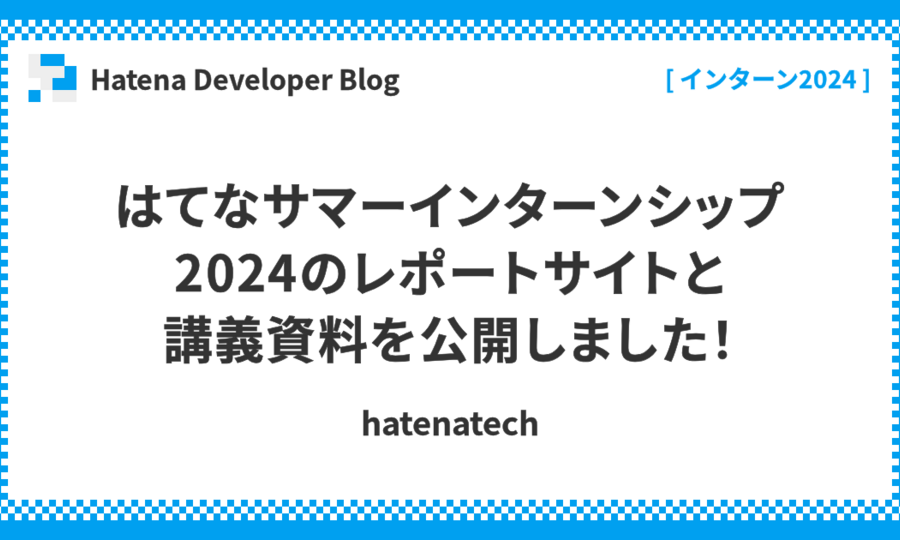 はてなサマーインターンシップ2024のレポートサイトと講義資料を公開しました！