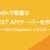 Kotlinで軽量なREST APIサーバーを作ろう 〜 KtorとExposedことはじめ 〜