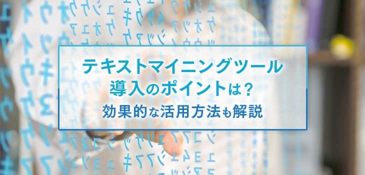 テキストマイニングツール導入のポイントは？効果的な活用方法も解説