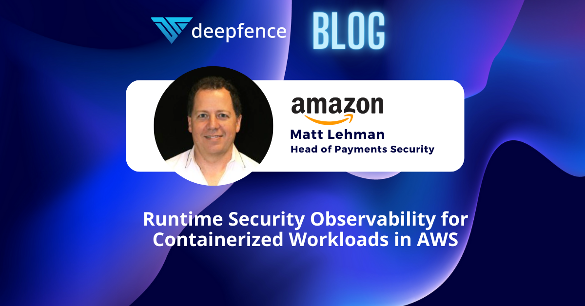 Here are some highlights from our most recent talk with Matt Lehman, Head of Security at Amazon Payments. Matt joined us on a fireside chat last week “Runtime Security Observability for Containerized Workloads in AWS” and we asked him ten key questions and took a deep dive into container security challenges.