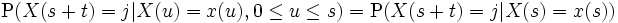 
  \mathrm{P}(X(s+t)=j|X(u)=x(u), 0 \leq u \leq s)
   =\mathrm{P}(X(s+t)=j|X(s)=x(s))
