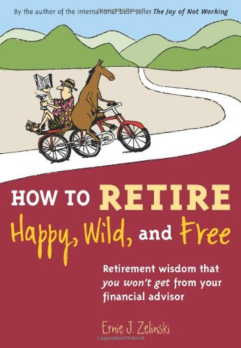 How to Retire Happy Wild and Free: Retirement Wisdom That You Won't