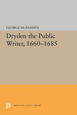 Dryden The Public Writer, 1660-1685 (Princeton Legacy Library, 1516)