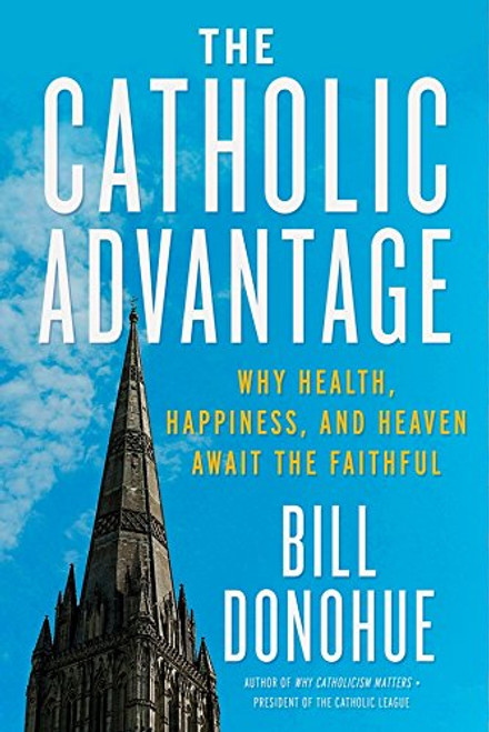The Catholic Advantage: Why Health, Happiness, and Heaven Await the Faithful
