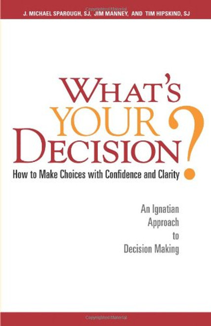What's Your Decision?: How to Make Choices with Confidence and Clarity: An Ignatian Approach to Decision Making