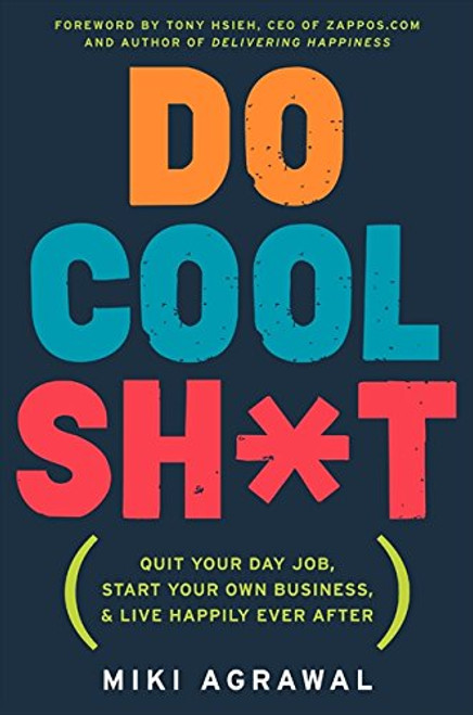 Do Cool Sh*t: Quit Your Day Job, Start Your Own Business, and Live Happily Ever After