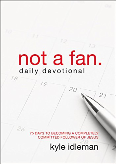 Not a Fan Daily Devotional: 75 Days to Becoming a Completely Committed Follower of Jesus