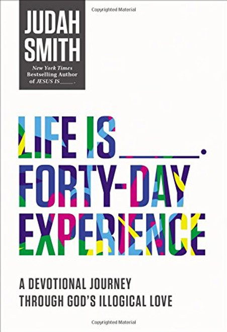 Life Is _____ Forty-Day Experience: A Devotional Journey Through God's Illogical Love