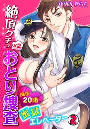 絶頂クチュ×2おとり捜査～痴情20階 蜜獄エレベーター～