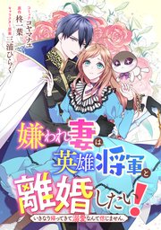 嫌われ妻は、英雄将軍と離婚したい! いきなり帰ってきて溺愛なんて信じません。 【連載版】: 4