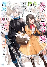 追放された元令嬢、森で拾った皇子に溺愛され聖女に目覚める