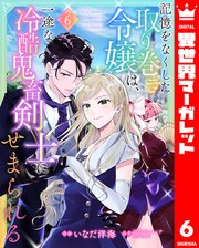 記憶をなくした取り巻き令嬢は、一途な冷酷鬼畜剣士にせまられる 6