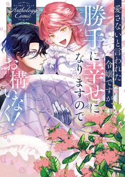 愛さないと言われた令嬢ですが、勝手に幸せになりますのでお構いなく！ アンソロジーコミック
