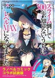 『スライム倒して300年、知らないうちにレベルMAXになってました』ラノベ＆コミックス 無料コラボ試読版