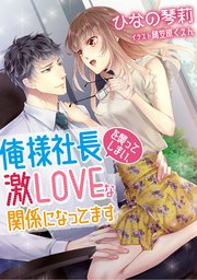 俺様社長を襲ってしまい、激LOVEな関係になってます