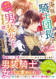 俺様騎士団長は男装女子が欲しくてたまらない〜この溺愛おかしくないですか？～