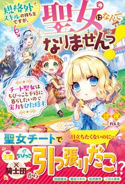 規格外スキルの持ち主ですが、聖女になんてなりませんっ！～チート聖女はちびっこと平穏に暮らしたいので実力をひた隠す～【電子限定SS付き】